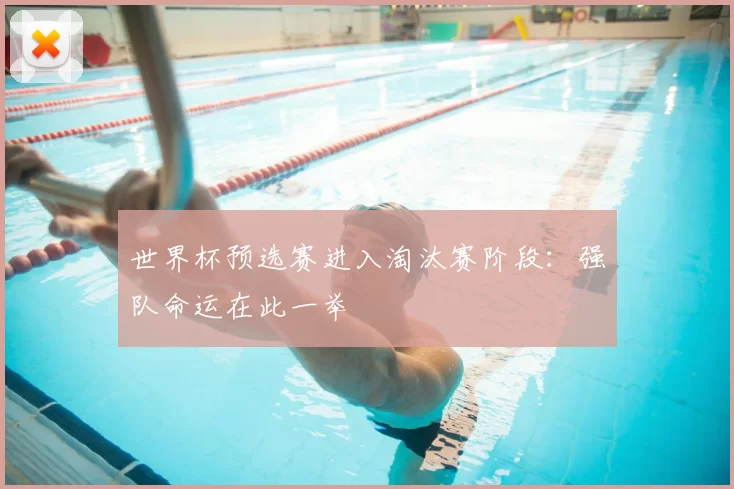 世界杯预选赛进入淘汰赛阶段：强队命运在此一举