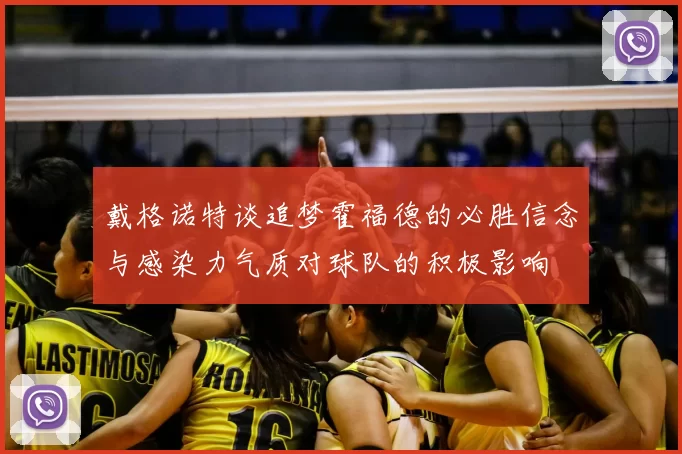 戴格诺特谈追梦霍福德的必胜信念与感染力气质对球队的积极影响