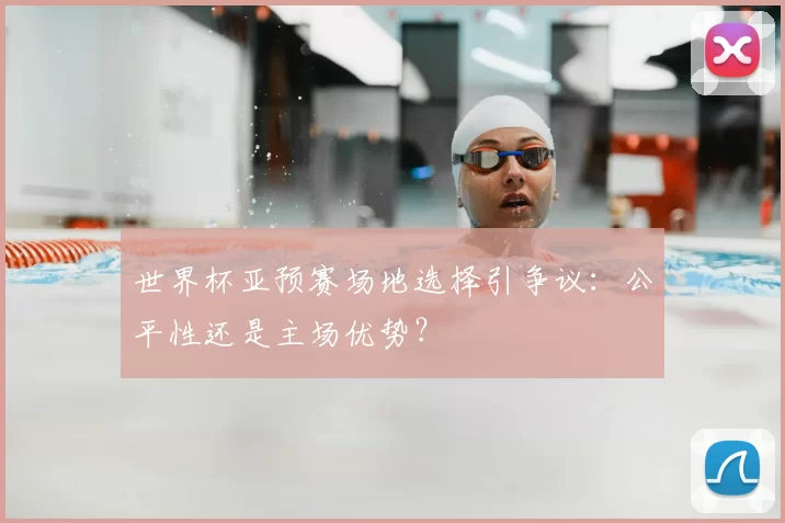 世界杯亚预赛场地选择引争议：公平性还是主场优势？