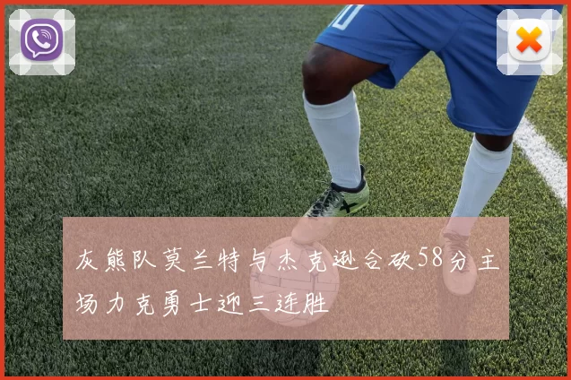 灰熊队莫兰特与杰克逊合砍58分主场力克勇士迎三连胜