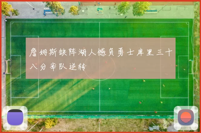 詹姆斯缺阵湖人憾负勇士库里三十八分率队逆转
