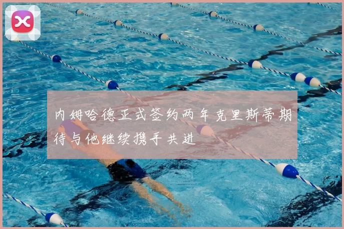 内姆哈德正式签约两年克里斯蒂期待与他继续携手共进