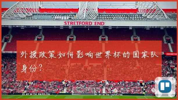 外援政策如何影响世界杯的国家队身份?