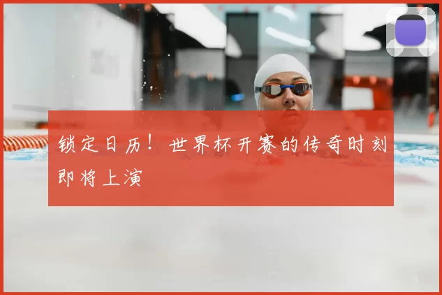 锁定日历！世界杯开赛的传奇时刻即将上演