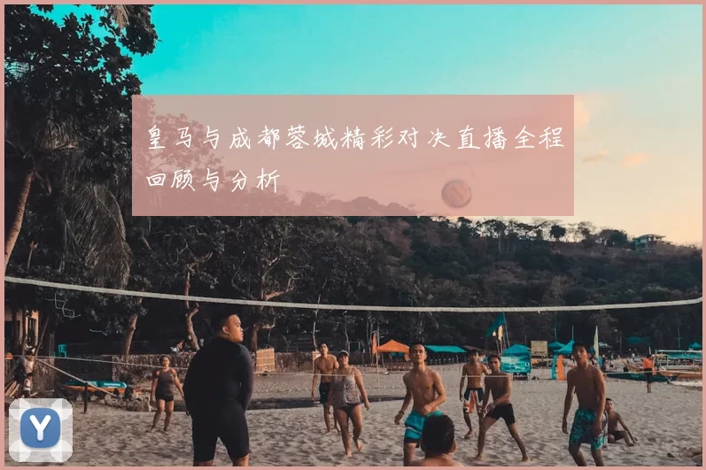 皇马与成都蓉城精彩对决直播全程回顾与分析