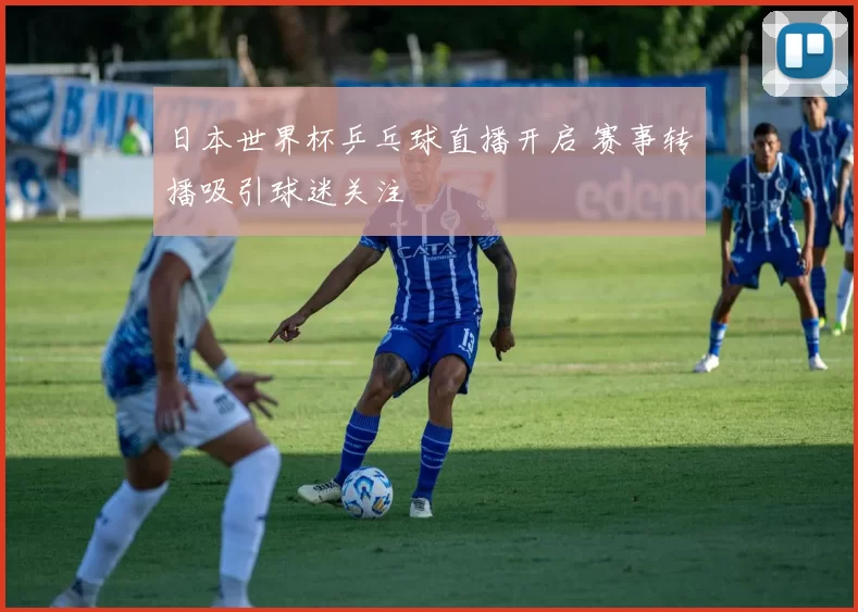 日本世界杯乒乓球直播开启 赛事转播吸引球迷关注