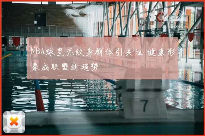 NBA球星无纹身群体引关注 健康形象成联盟新趋势