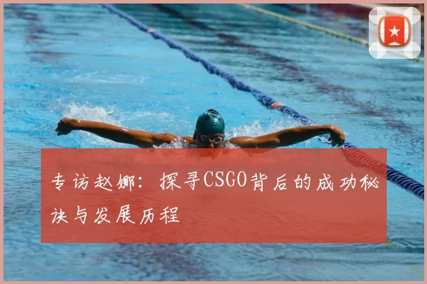 专访赵娜：探寻CSGO背后的成功秘诀与发展历程
