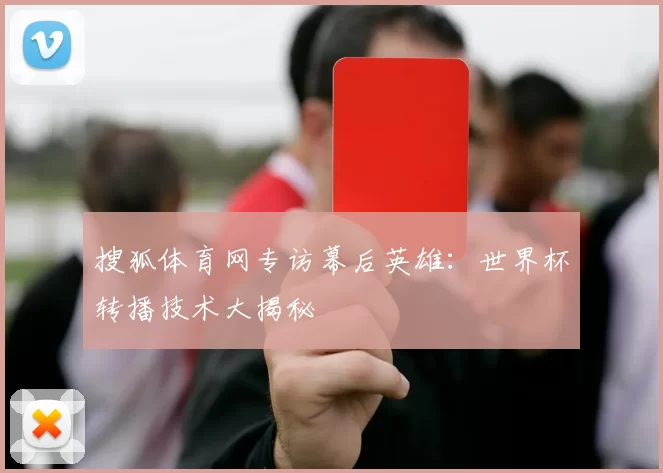 搜狐体育网专访幕后英雄：世界杯转播技术大揭秘