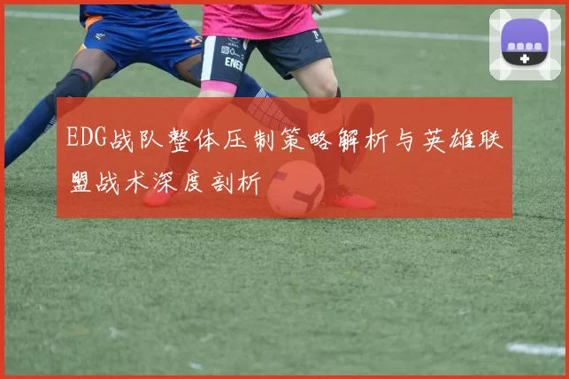 EDG战队整体压制策略解析与英雄联盟战术深度剖析