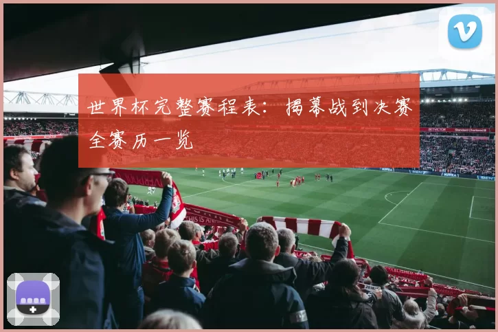 世界杯完整赛程表：揭幕战到决赛全赛历一览