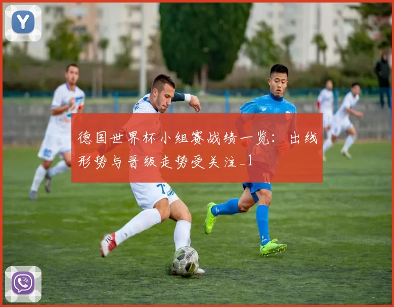 德国世界杯小组赛战绩一览:出线形势与晋级走势受关注_1