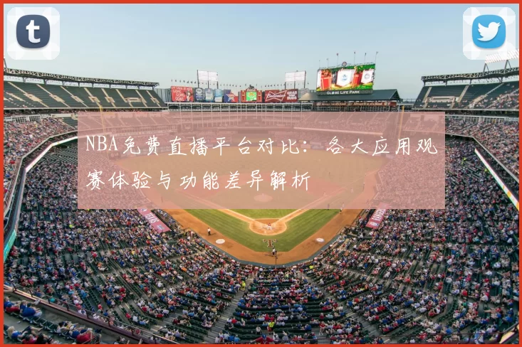 NBA免费直播平台对比：各大应用观赛体验与功能差异解析