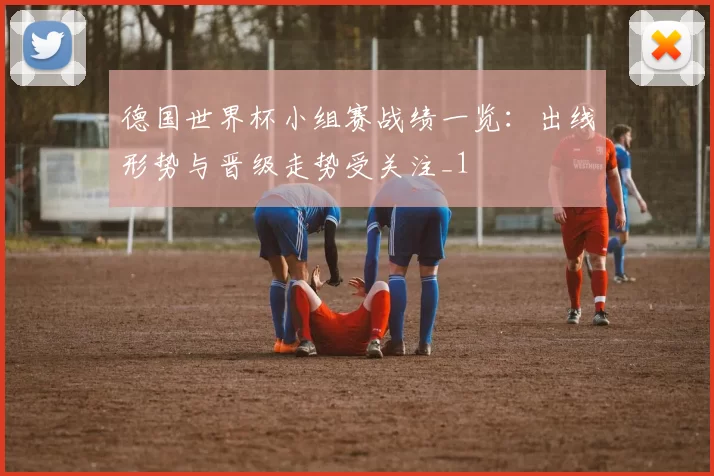 德国世界杯小组赛战绩一览：出线形势与晋级走势受关注_1