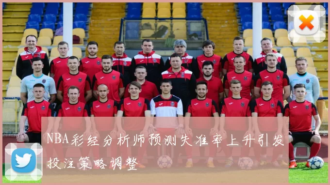 NBA彩经分析师预测失准率上升引发投注策略调整