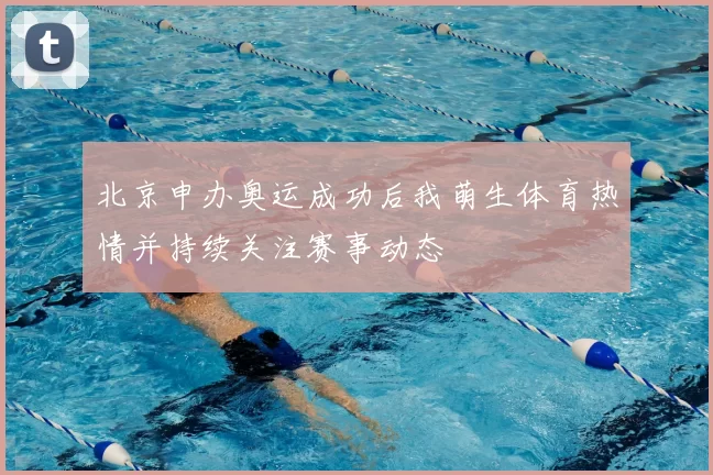 北京申办奥运成功后我萌生体育热情并持续关注赛事动态
