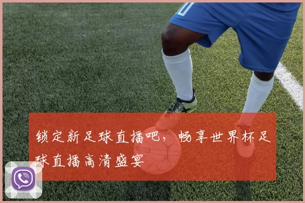 锁定新足球直播吧,畅享世界杯足球直播高清盛宴