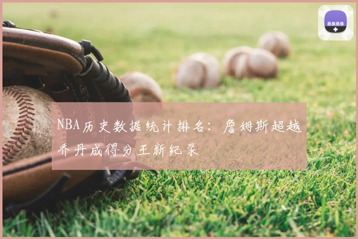 NBA历史数据统计排名:詹姆斯超越乔丹成得分王新纪录