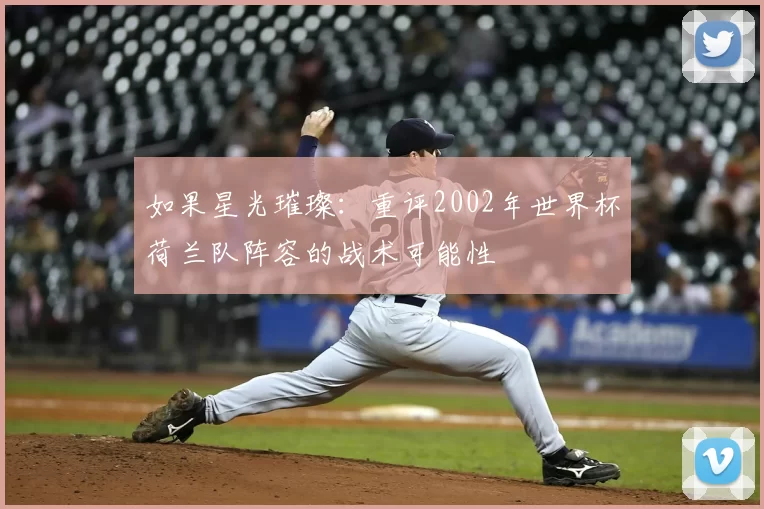 如果星光璀璨:重评2002年世界杯荷兰队阵容的战术可能性