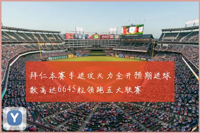 拜仁本赛季进攻火力全开预期进球数高达6645粒领跑五大联赛