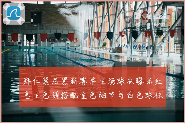 拜仁慕尼黑新赛季主场球衣曝光红色主色调搭配金色细节与白色球袜设计