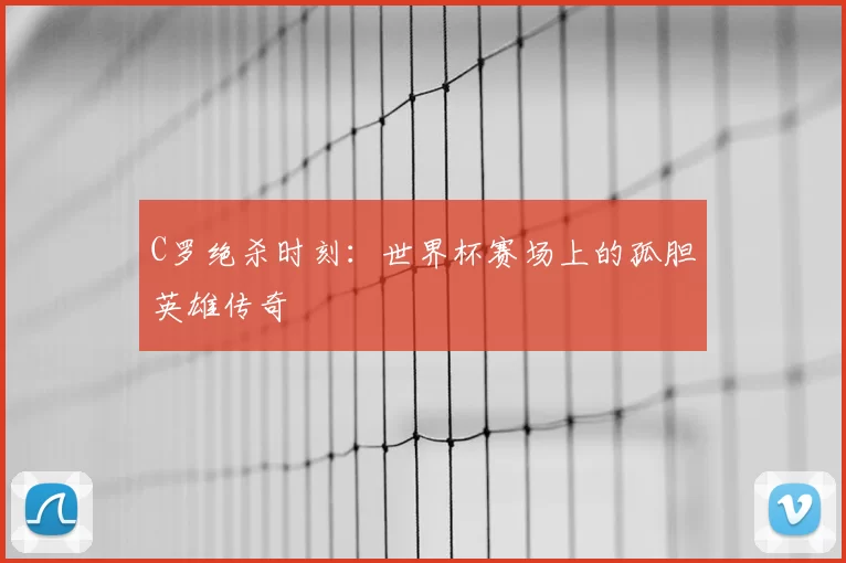 C罗绝杀时刻：世界杯赛场上的孤胆英雄传奇