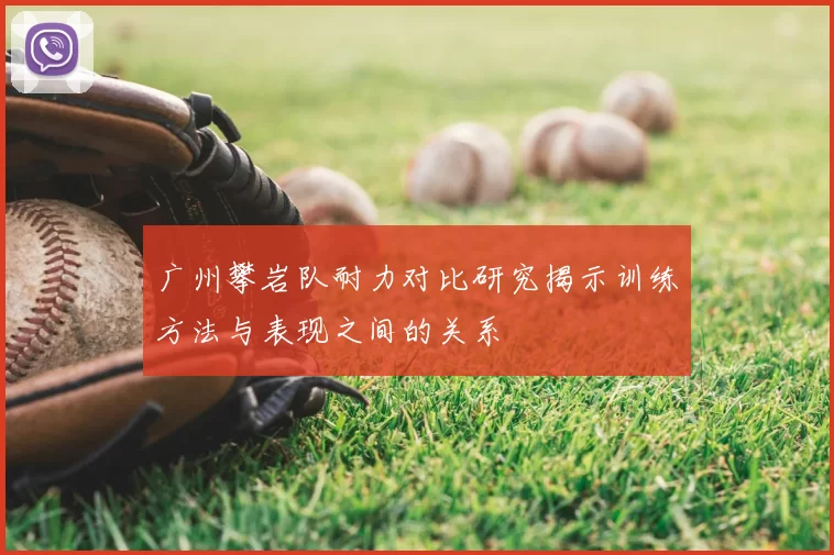 广州攀岩队耐力对比研究揭示训练方法与表现之间的关系