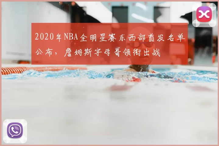 2020年NBA全明星赛东西部首发名单公布,詹姆斯字母哥领衔出战