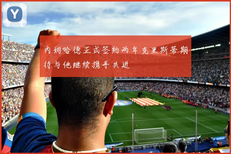 内姆哈德正式签约两年克里斯蒂期待与他继续携手共进