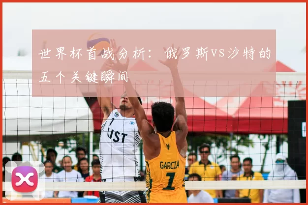 世界杯首战分析：俄罗斯vs沙特的五个关键瞬间