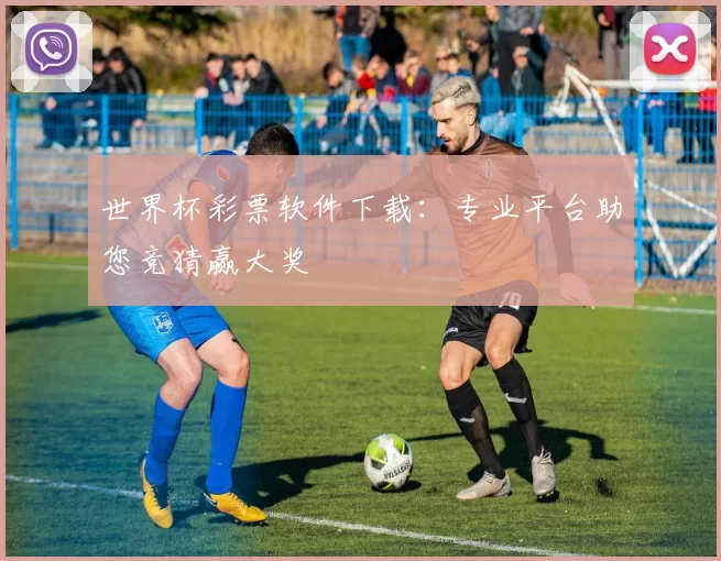 世界杯彩票软件下载:专业平台助您竞猜赢大奖