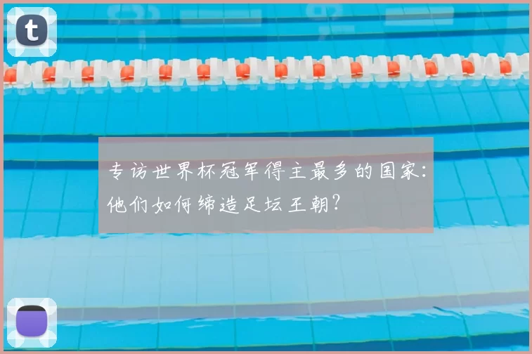 专访世界杯冠军得主最多的国家：他们如何缔造足坛王朝？