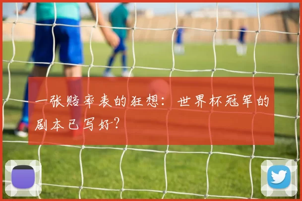 一张赔率表的狂想：世界杯冠军的剧本已写好？
