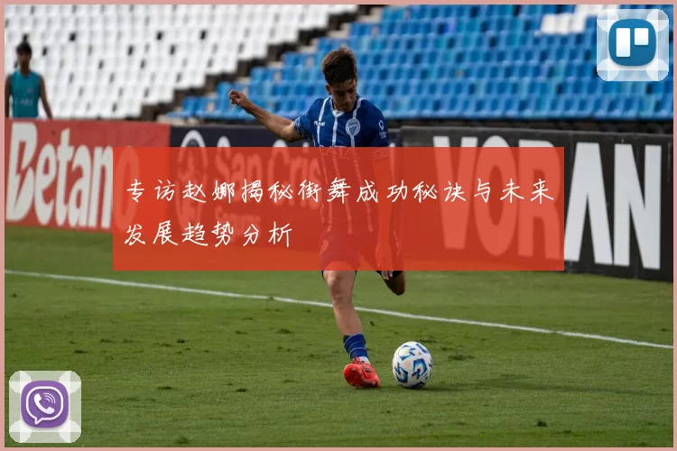 专访赵娜揭秘街舞成功秘诀与未来发展趋势分析