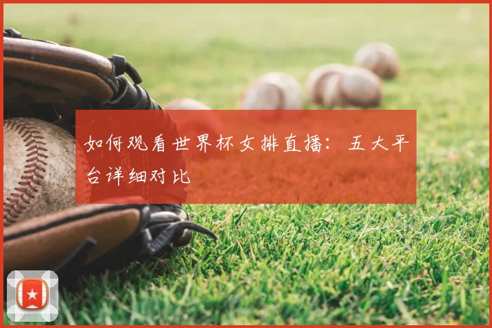 如何观看世界杯女排直播:五大平台详细对比