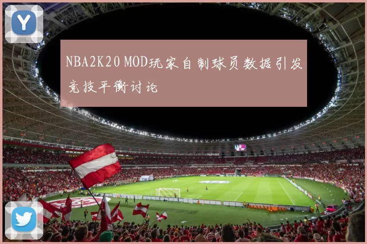 NBA2K20 MOD玩家自制球员数据引发竞技平衡讨论