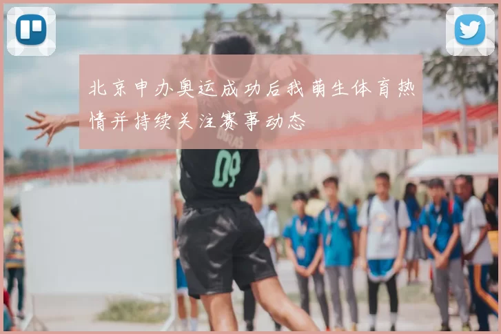 北京申办奥运成功后我萌生体育热情并持续关注赛事动态