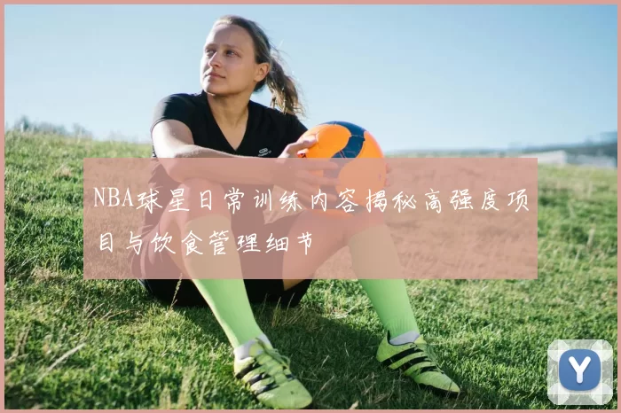 NBA球星日常训练内容揭秘高强度项目与饮食管理细节