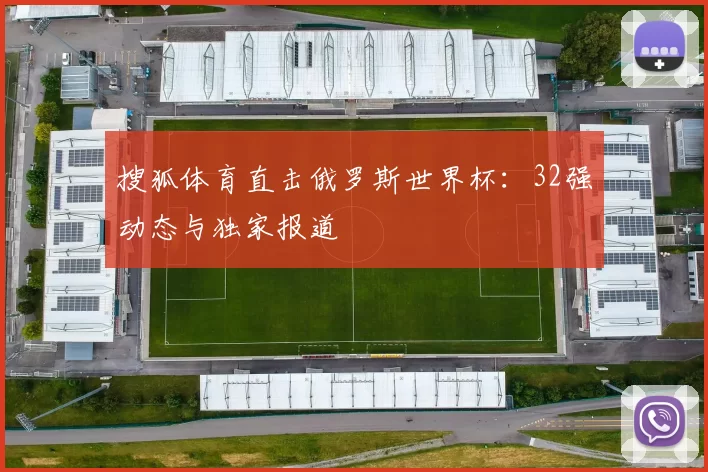搜狐体育直击俄罗斯世界杯:32强动态与独家报道