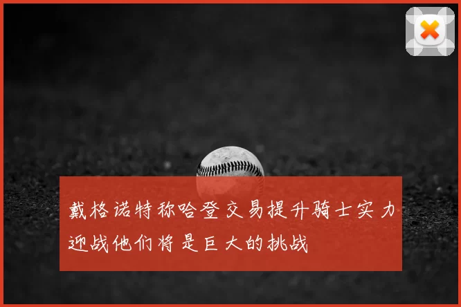 戴格诺特称哈登交易提升骑士实力迎战他们将是巨大的挑战