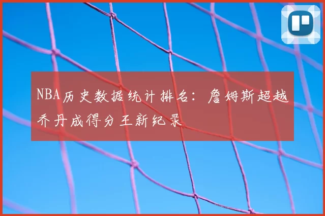 NBA历史数据统计排名:詹姆斯超越乔丹成得分王新纪录
