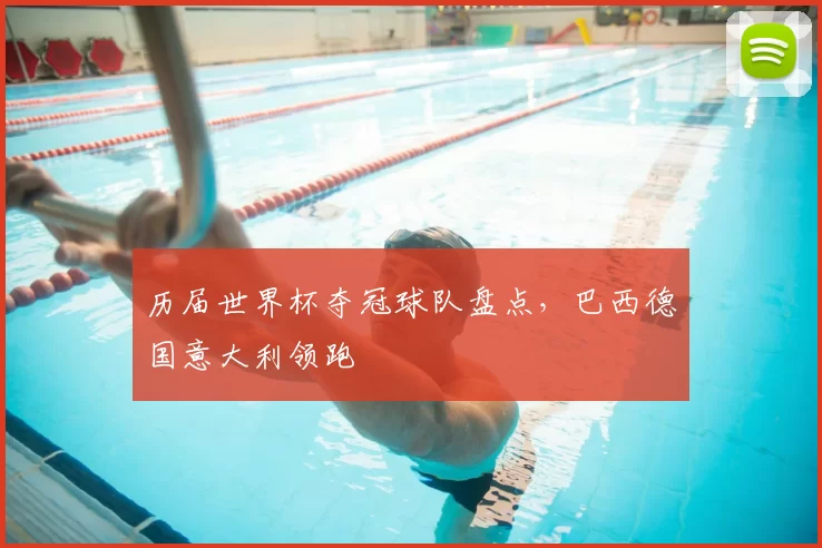 历届世界杯夺冠球队盘点，巴西德国意大利领跑