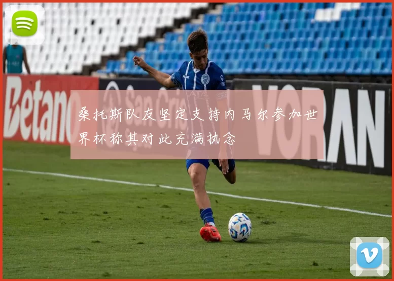 桑托斯队友坚定支持内马尔参加世界杯称其对此充满执念
