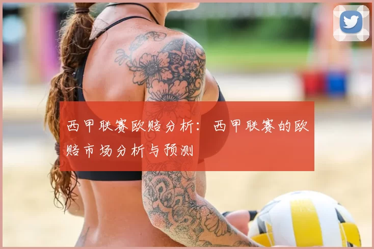 西甲联赛欧赔分析：西甲联赛的欧赔市场分析与预测