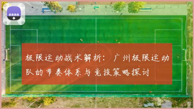 极限运动战术解析:广州极限运动队的节奏体系与竞技策略探讨