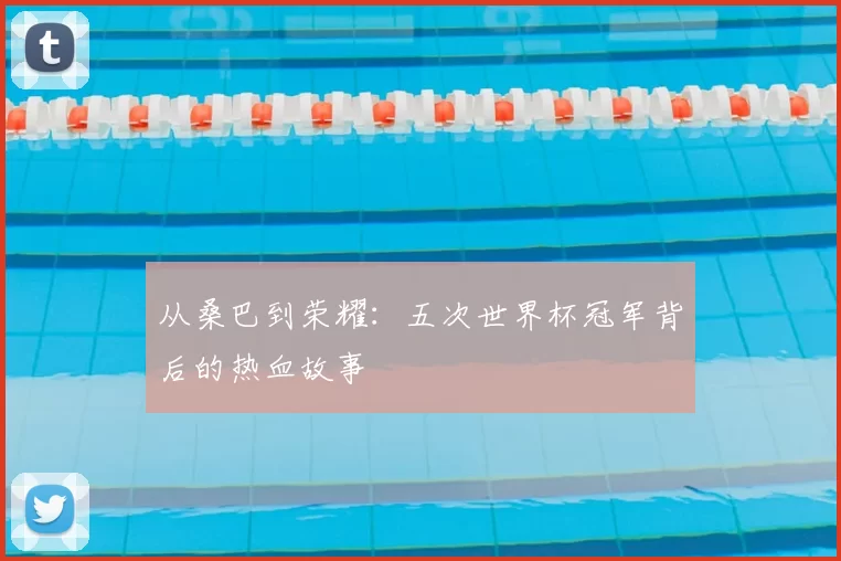 从桑巴到荣耀：五次世界杯冠军背后的热血故事