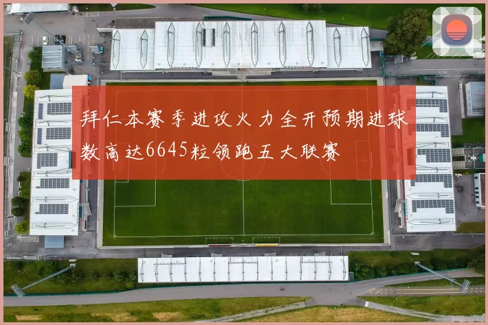 拜仁本赛季进攻火力全开预期进球数高达6645粒领跑五大联赛