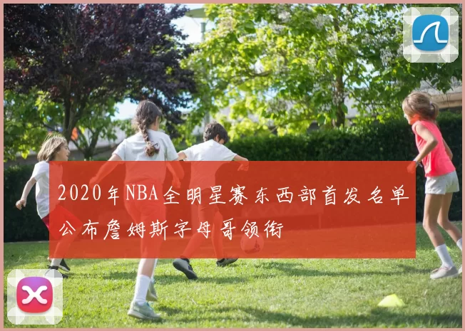 2020年NBA全明星赛东西部首发名单公布詹姆斯字母哥领衔
