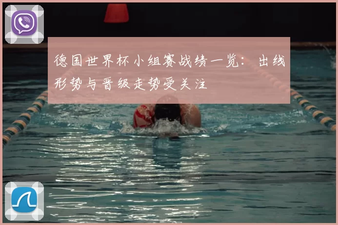 德国世界杯小组赛战绩一览:出线形势与晋级走势受关注