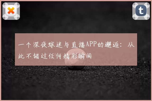 一个深夜球迷与直播APP的邂逅:从此不错过任何精彩瞬间